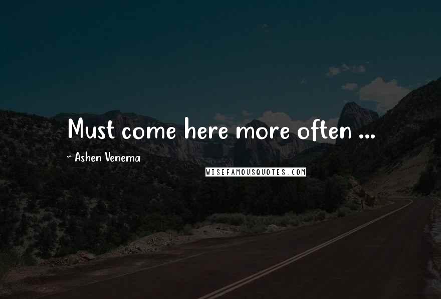 Ashen Venema Quotes: Must come here more often ...