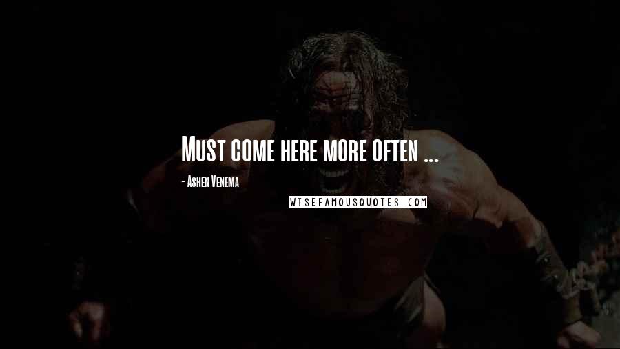Ashen Venema Quotes: Must come here more often ...