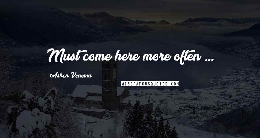 Ashen Venema Quotes: Must come here more often ...
