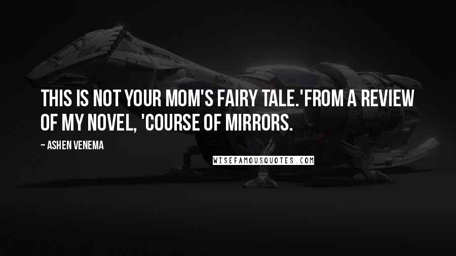 Ashen Venema Quotes: This is not your mom's fairy tale.'From a review of my novel, 'Course of Mirrors.