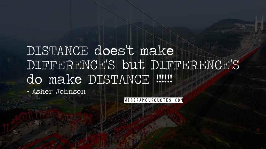 Asher Johnson Quotes: DISTANCE does't make DIFFERENCE'S but DIFFERENCE'S do make DISTANCE !!!!!!