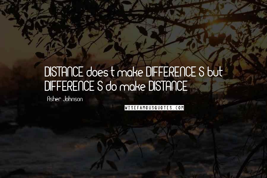 Asher Johnson Quotes: DISTANCE does't make DIFFERENCE'S but DIFFERENCE'S do make DISTANCE !!!!!!