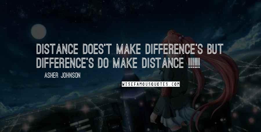 Asher Johnson Quotes: DISTANCE does't make DIFFERENCE'S but DIFFERENCE'S do make DISTANCE !!!!!!