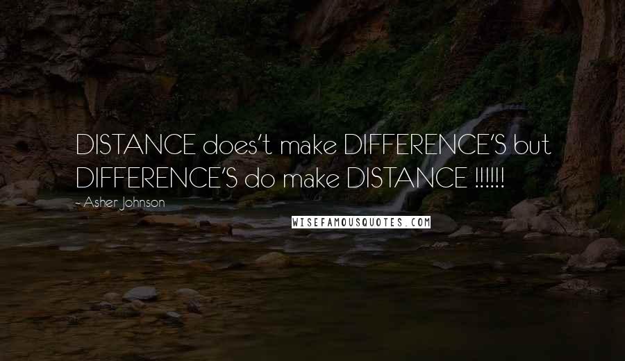 Asher Johnson Quotes: DISTANCE does't make DIFFERENCE'S but DIFFERENCE'S do make DISTANCE !!!!!!