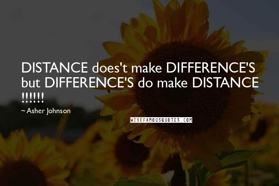 Asher Johnson Quotes: DISTANCE does't make DIFFERENCE'S but DIFFERENCE'S do make DISTANCE !!!!!!