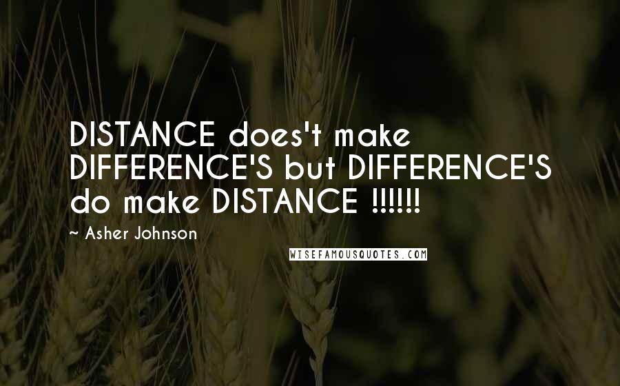 Asher Johnson Quotes: DISTANCE does't make DIFFERENCE'S but DIFFERENCE'S do make DISTANCE !!!!!!