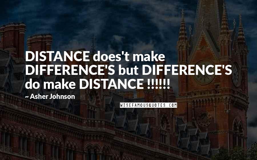 Asher Johnson Quotes: DISTANCE does't make DIFFERENCE'S but DIFFERENCE'S do make DISTANCE !!!!!!