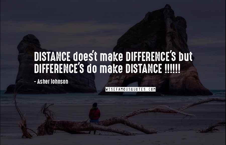 Asher Johnson Quotes: DISTANCE does't make DIFFERENCE'S but DIFFERENCE'S do make DISTANCE !!!!!!