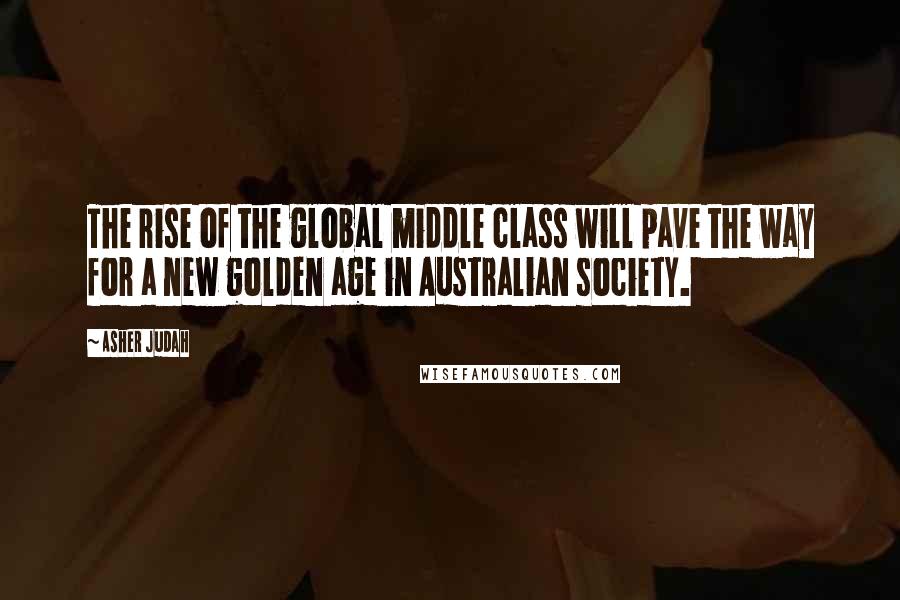 Asher Judah Quotes: The rise of the global middle class will pave the way for a new golden age in Australian society.