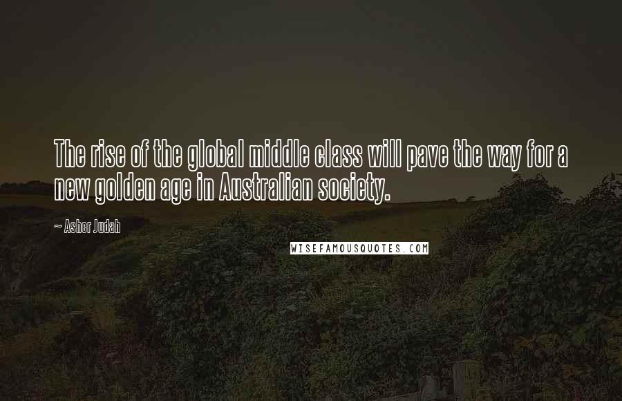 Asher Judah Quotes: The rise of the global middle class will pave the way for a new golden age in Australian society.