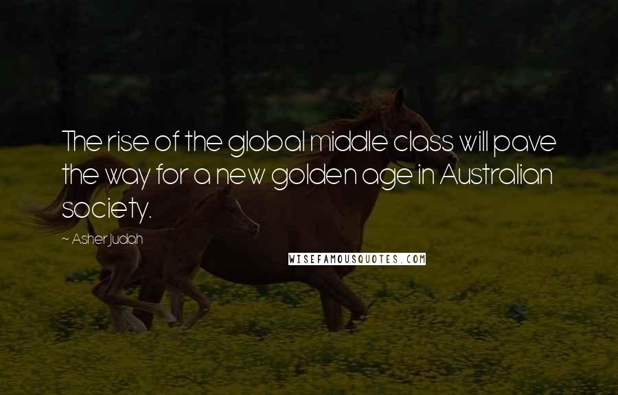 Asher Judah Quotes: The rise of the global middle class will pave the way for a new golden age in Australian society.