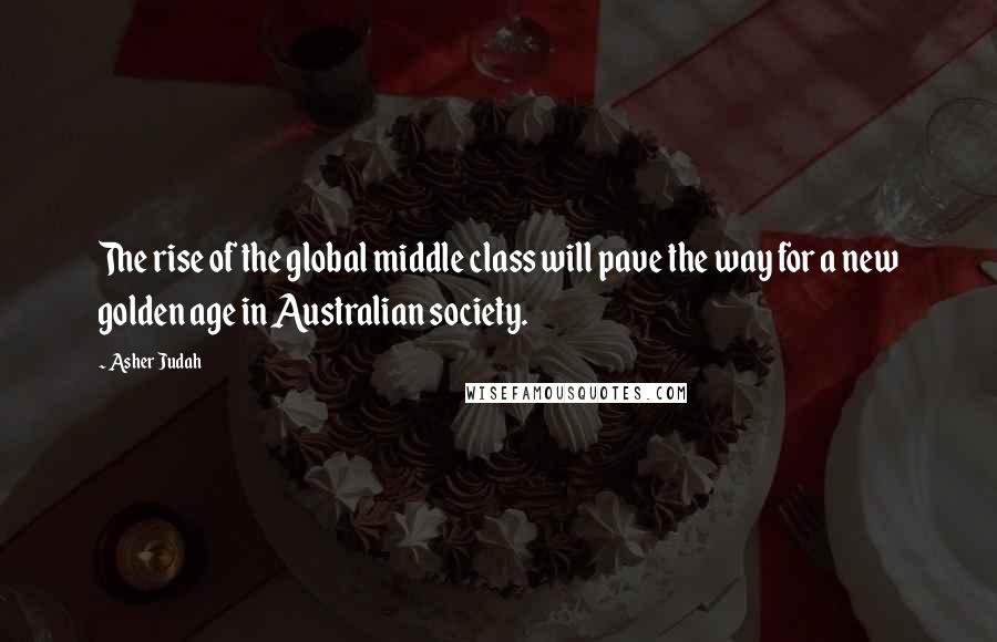 Asher Judah Quotes: The rise of the global middle class will pave the way for a new golden age in Australian society.