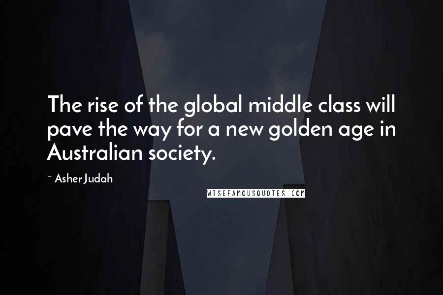 Asher Judah Quotes: The rise of the global middle class will pave the way for a new golden age in Australian society.
