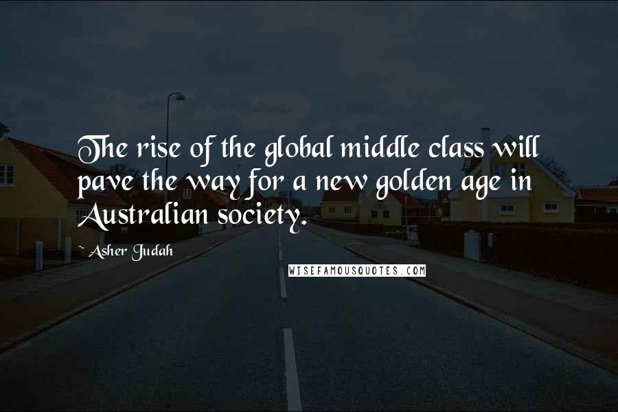 Asher Judah Quotes: The rise of the global middle class will pave the way for a new golden age in Australian society.