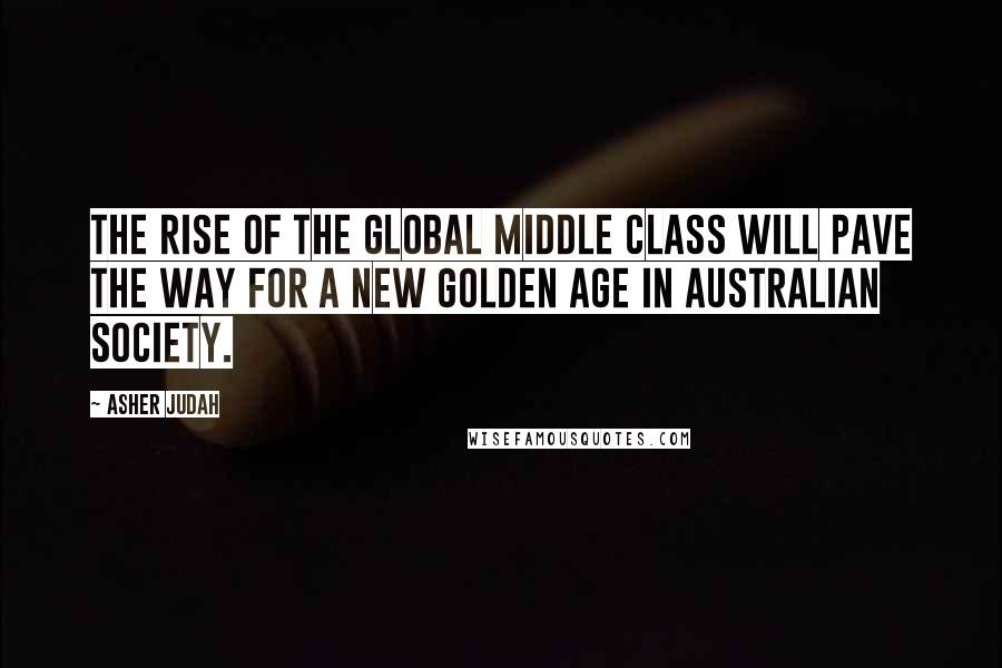 Asher Judah Quotes: The rise of the global middle class will pave the way for a new golden age in Australian society.