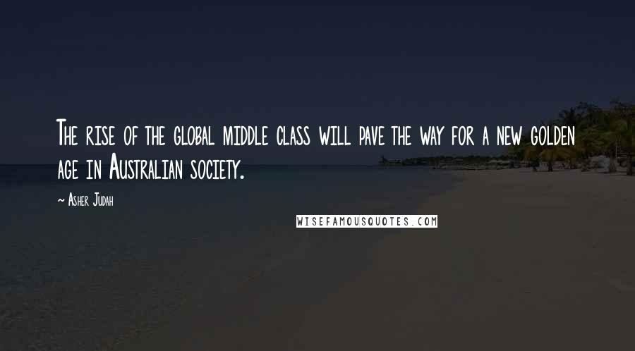 Asher Judah Quotes: The rise of the global middle class will pave the way for a new golden age in Australian society.