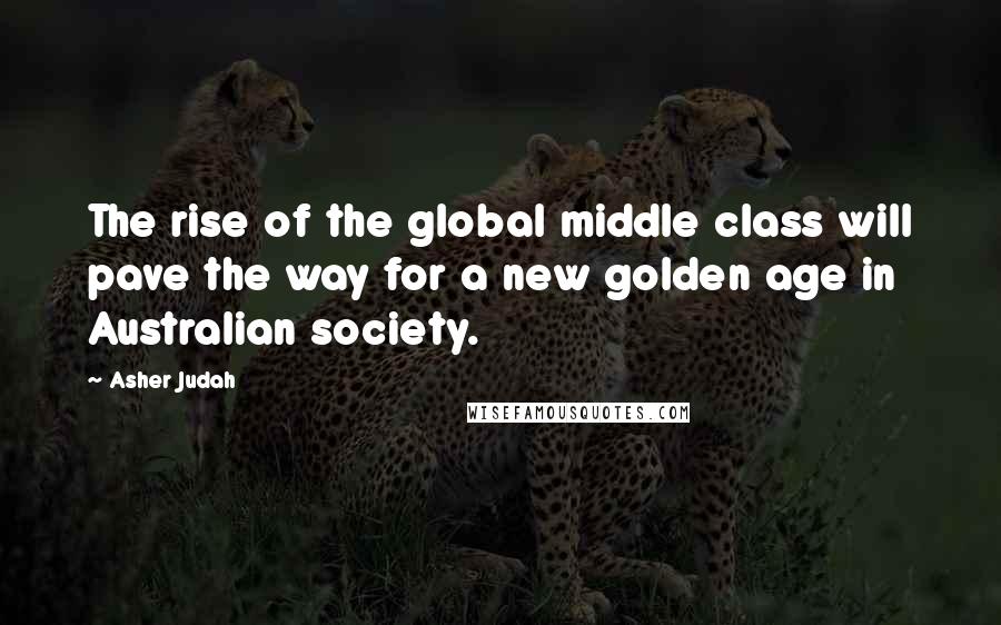 Asher Judah Quotes: The rise of the global middle class will pave the way for a new golden age in Australian society.