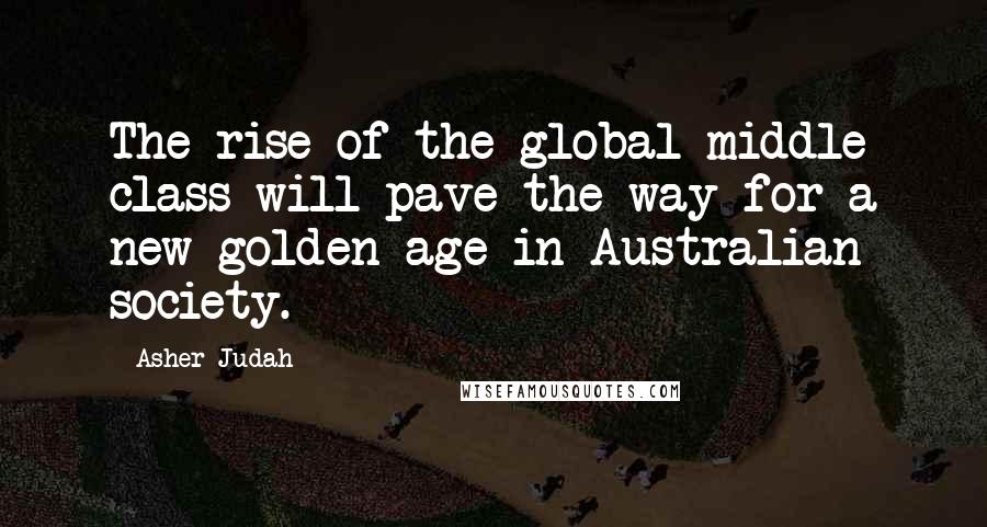 Asher Judah Quotes: The rise of the global middle class will pave the way for a new golden age in Australian society.