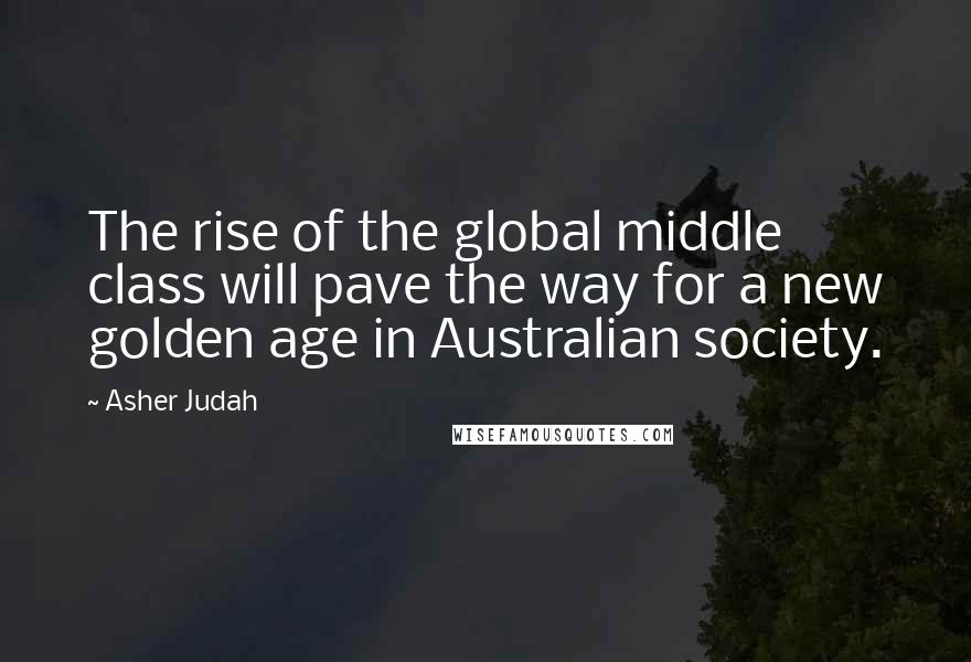 Asher Judah Quotes: The rise of the global middle class will pave the way for a new golden age in Australian society.