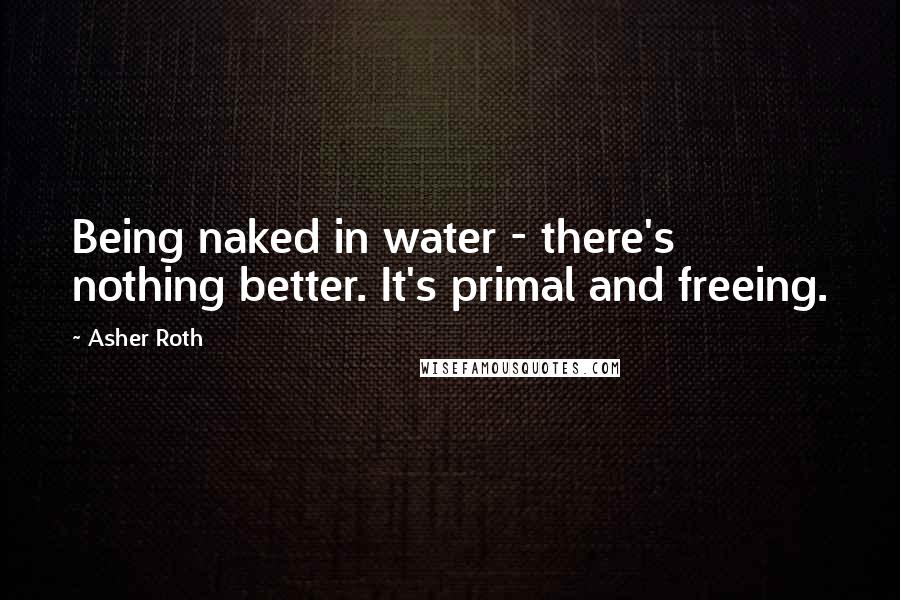 Asher Roth Quotes: Being naked in water - there's nothing better. It's primal and freeing.