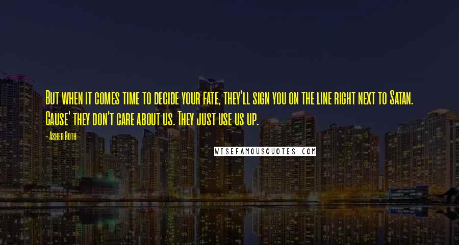 Asher Roth Quotes: But when it comes time to decide your fate, they'll sign you on the line right next to Satan. Cause' they don't care about us. They just use us up.