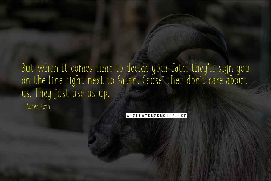 Asher Roth Quotes: But when it comes time to decide your fate, they'll sign you on the line right next to Satan. Cause' they don't care about us. They just use us up.