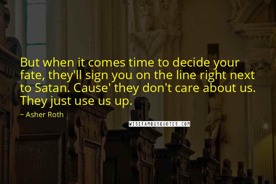 Asher Roth Quotes: But when it comes time to decide your fate, they'll sign you on the line right next to Satan. Cause' they don't care about us. They just use us up.