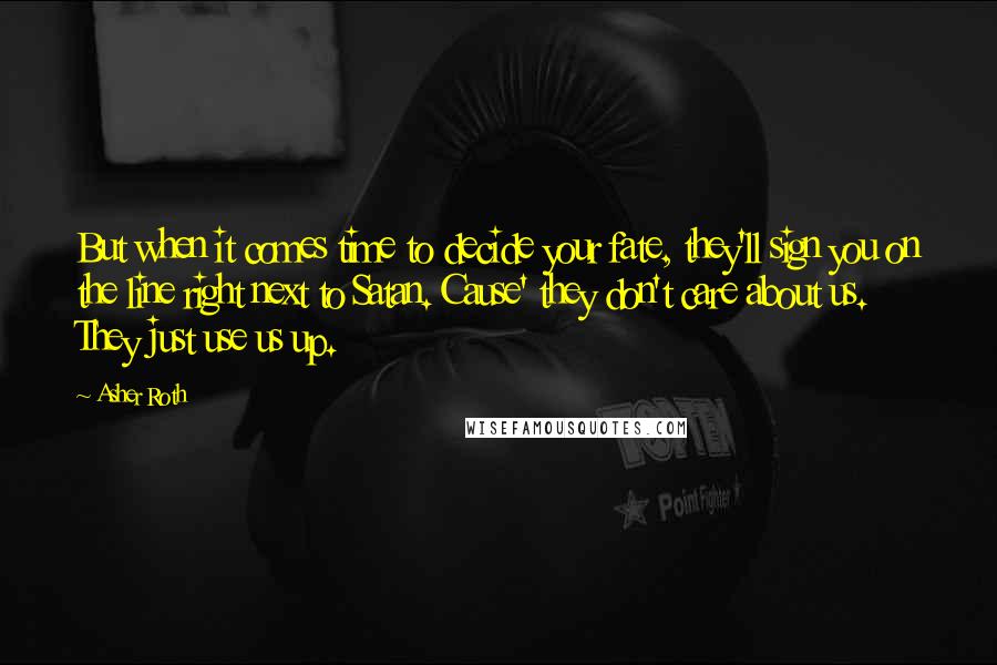Asher Roth Quotes: But when it comes time to decide your fate, they'll sign you on the line right next to Satan. Cause' they don't care about us. They just use us up.