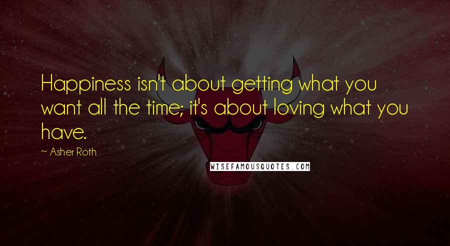 Asher Roth Quotes: Happiness isn't about getting what you want all the time; it's about loving what you have.