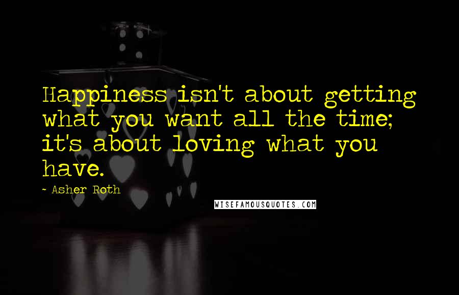 Asher Roth Quotes: Happiness isn't about getting what you want all the time; it's about loving what you have.