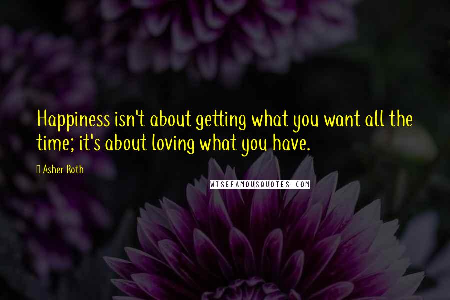 Asher Roth Quotes: Happiness isn't about getting what you want all the time; it's about loving what you have.