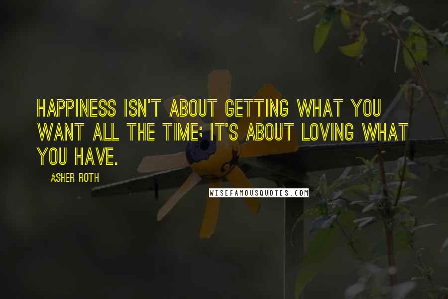 Asher Roth Quotes: Happiness isn't about getting what you want all the time; it's about loving what you have.