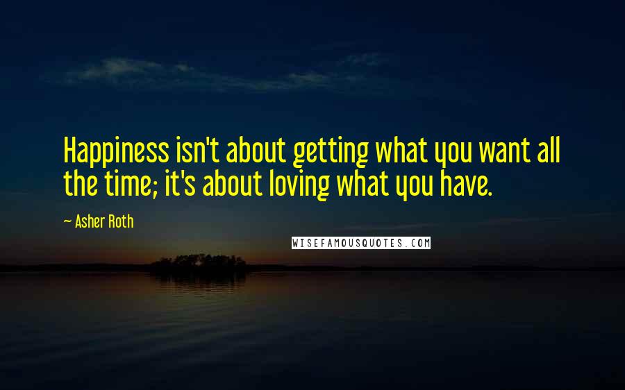 Asher Roth Quotes: Happiness isn't about getting what you want all the time; it's about loving what you have.