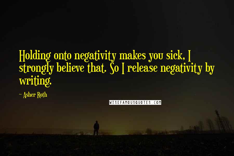 Asher Roth Quotes: Holding onto negativity makes you sick, I strongly believe that. So I release negativity by writing.