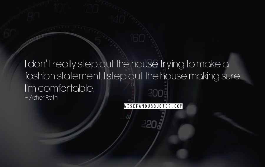 Asher Roth Quotes: I don't really step out the house trying to make a fashion statement. I step out the house making sure I'm comfortable.