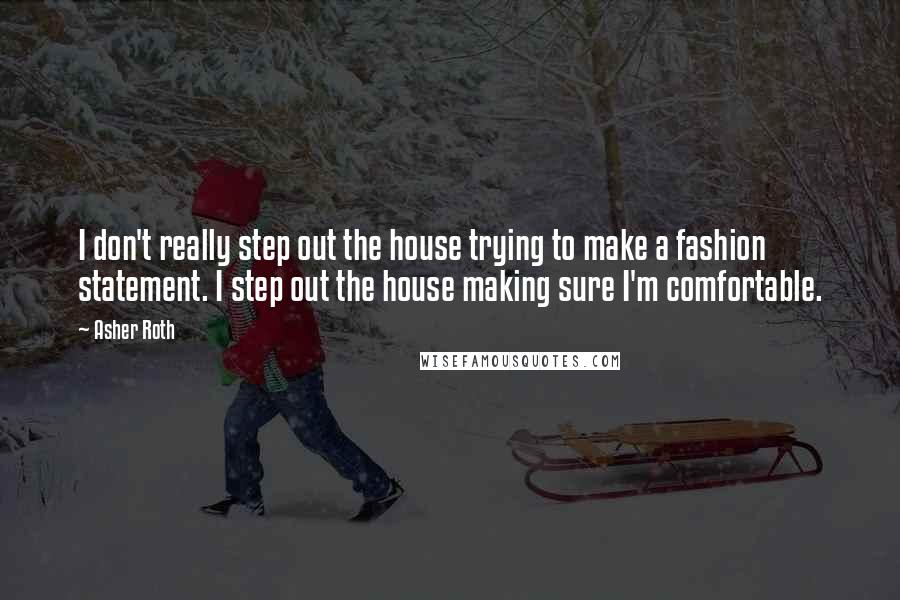 Asher Roth Quotes: I don't really step out the house trying to make a fashion statement. I step out the house making sure I'm comfortable.