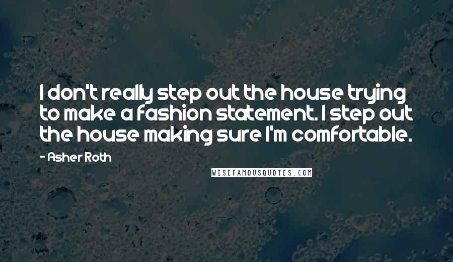 Asher Roth Quotes: I don't really step out the house trying to make a fashion statement. I step out the house making sure I'm comfortable.