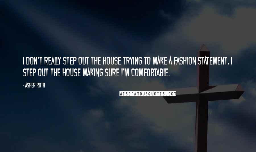 Asher Roth Quotes: I don't really step out the house trying to make a fashion statement. I step out the house making sure I'm comfortable.