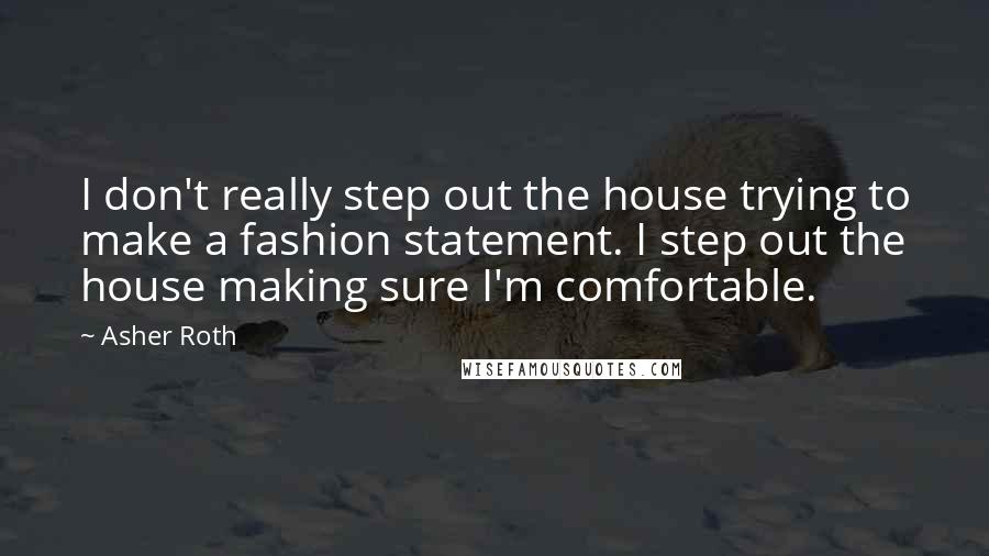 Asher Roth Quotes: I don't really step out the house trying to make a fashion statement. I step out the house making sure I'm comfortable.