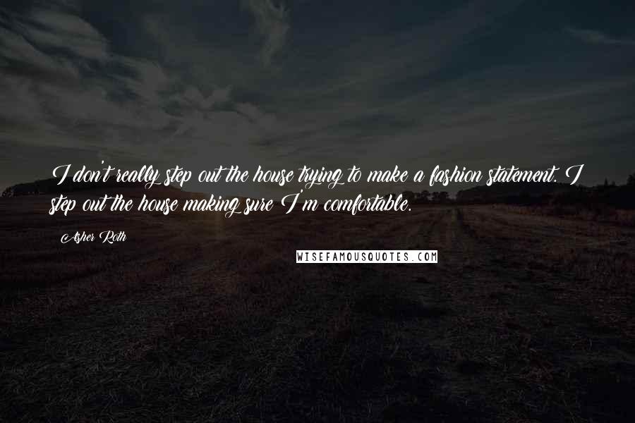 Asher Roth Quotes: I don't really step out the house trying to make a fashion statement. I step out the house making sure I'm comfortable.