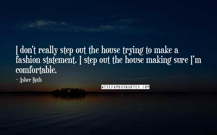 Asher Roth Quotes: I don't really step out the house trying to make a fashion statement. I step out the house making sure I'm comfortable.