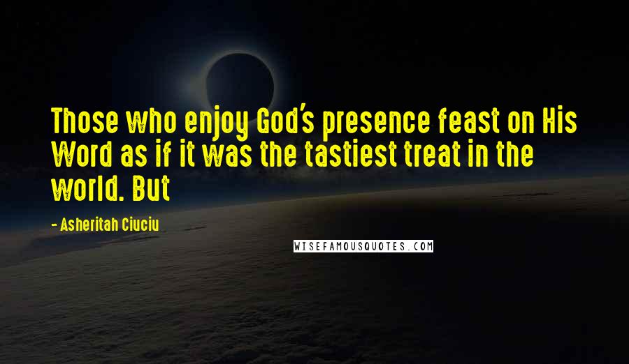 Asheritah Ciuciu Quotes: Those who enjoy God's presence feast on His Word as if it was the tastiest treat in the world. But