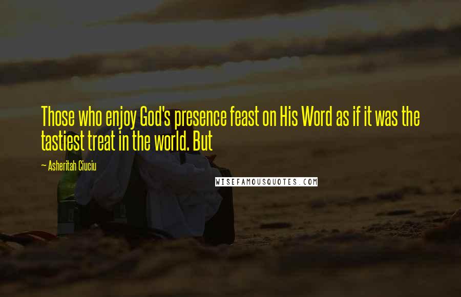 Asheritah Ciuciu Quotes: Those who enjoy God's presence feast on His Word as if it was the tastiest treat in the world. But