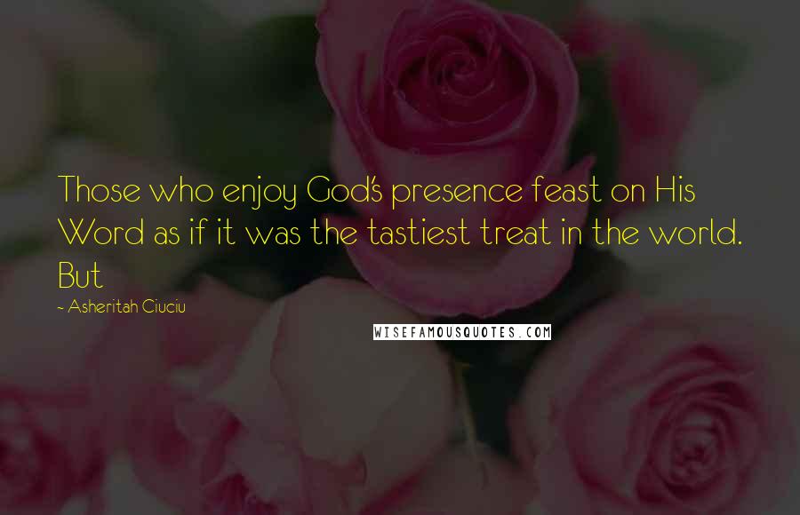 Asheritah Ciuciu Quotes: Those who enjoy God's presence feast on His Word as if it was the tastiest treat in the world. But