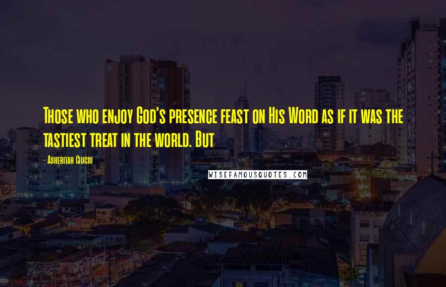 Asheritah Ciuciu Quotes: Those who enjoy God's presence feast on His Word as if it was the tastiest treat in the world. But