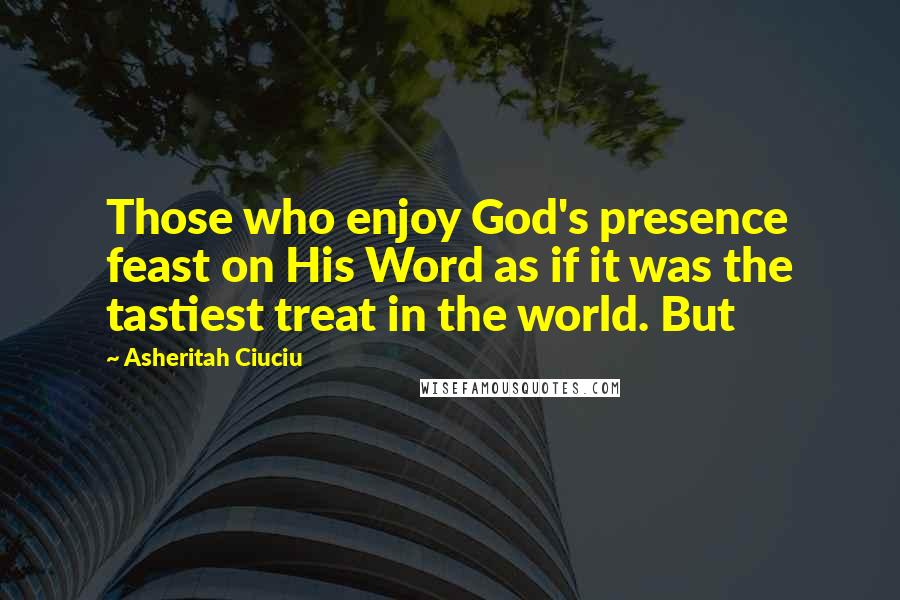 Asheritah Ciuciu Quotes: Those who enjoy God's presence feast on His Word as if it was the tastiest treat in the world. But