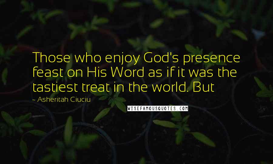 Asheritah Ciuciu Quotes: Those who enjoy God's presence feast on His Word as if it was the tastiest treat in the world. But