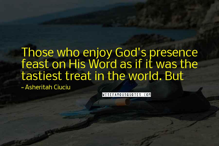 Asheritah Ciuciu Quotes: Those who enjoy God's presence feast on His Word as if it was the tastiest treat in the world. But