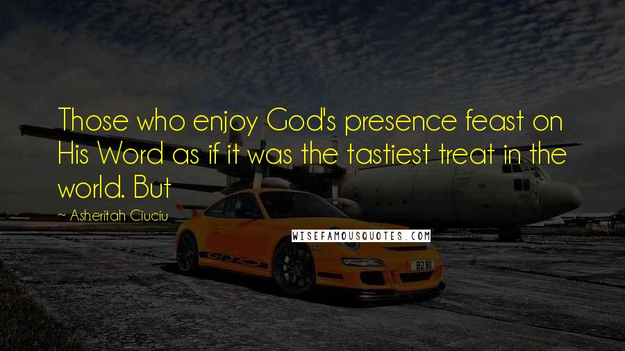 Asheritah Ciuciu Quotes: Those who enjoy God's presence feast on His Word as if it was the tastiest treat in the world. But