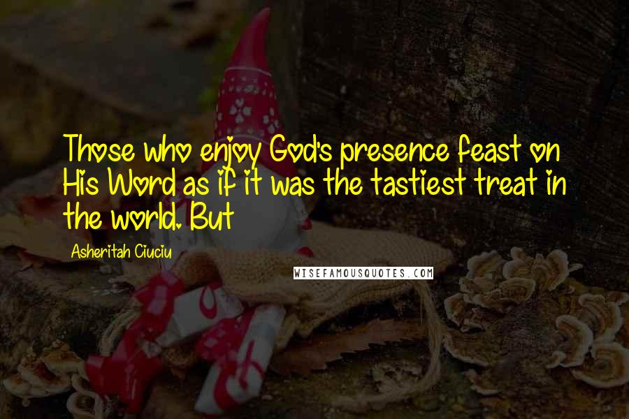 Asheritah Ciuciu Quotes: Those who enjoy God's presence feast on His Word as if it was the tastiest treat in the world. But